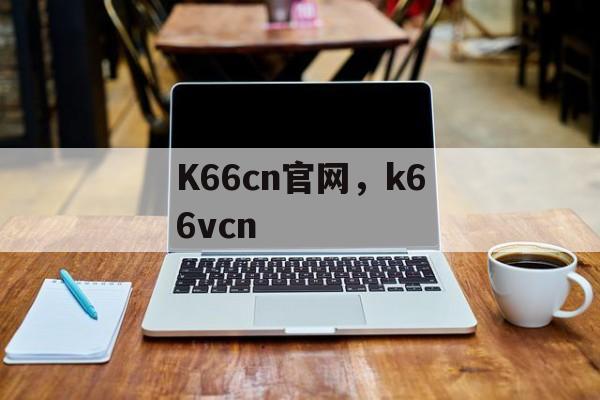 K66cn官网，k66vcn