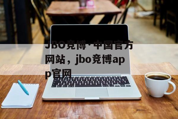 JBO竞博·中国官方网站，jbo竞博app官网