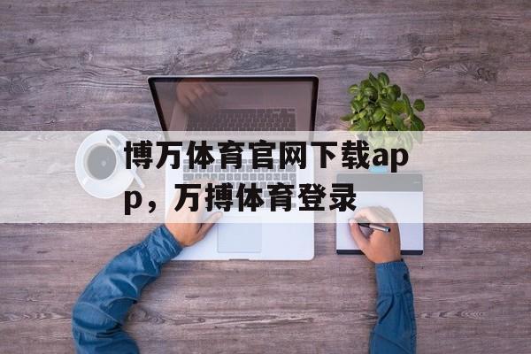 博万体育官网下载app，万搏体育登录