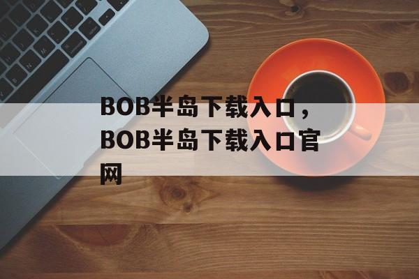 BOB半岛下载入口，BOB半岛下载入口官网