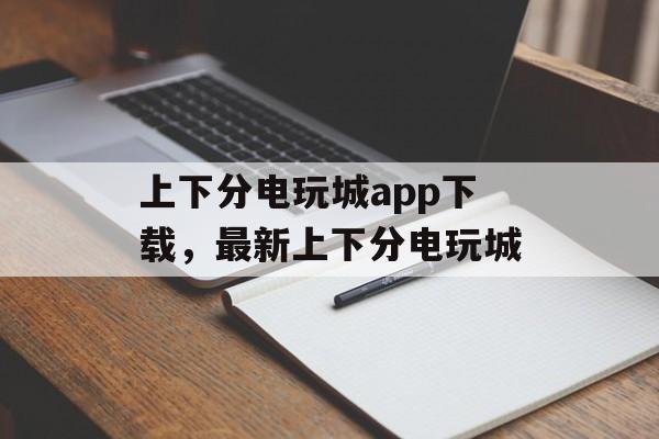 上下分电玩城app下载，最新上下分电玩城