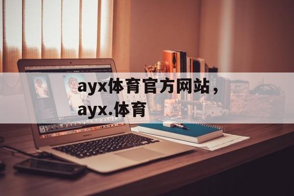 ayx体育官方网站，ayx.体育