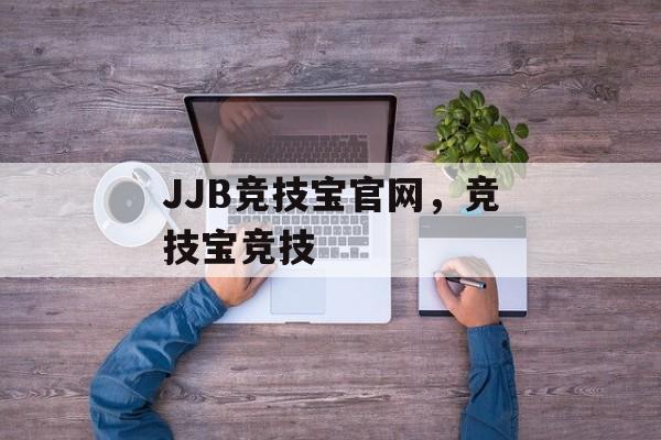 JJB竞技宝官网，竞技宝竞技